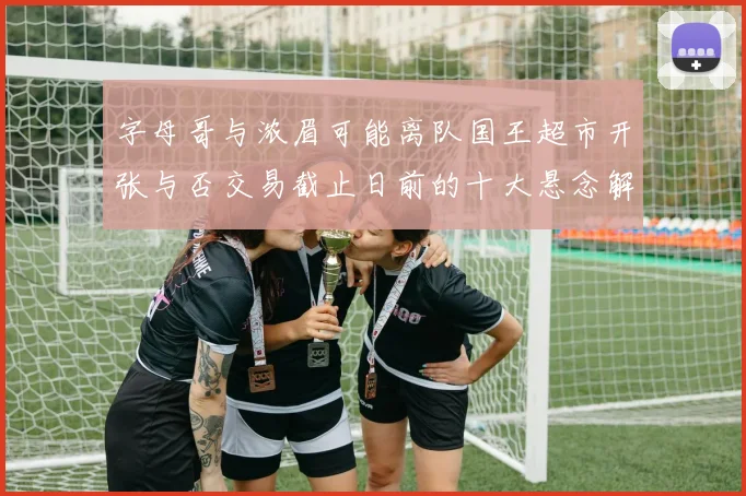 字母哥与浓眉可能离队国王超市开张与否交易截止日前的十大悬念解析