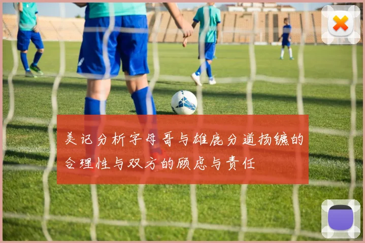 美记分析字母哥与雄鹿分道扬镳的合理性与双方的顾虑与责任