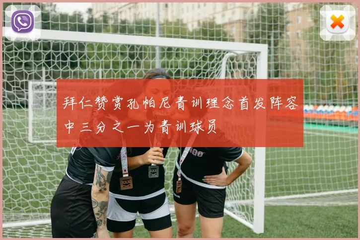 拜仁赞赏孔帕尼青训理念首发阵容中三分之一为青训球员