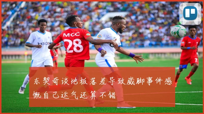 东契奇谈地板落差导致崴脚事件感慨自己运气还算不错