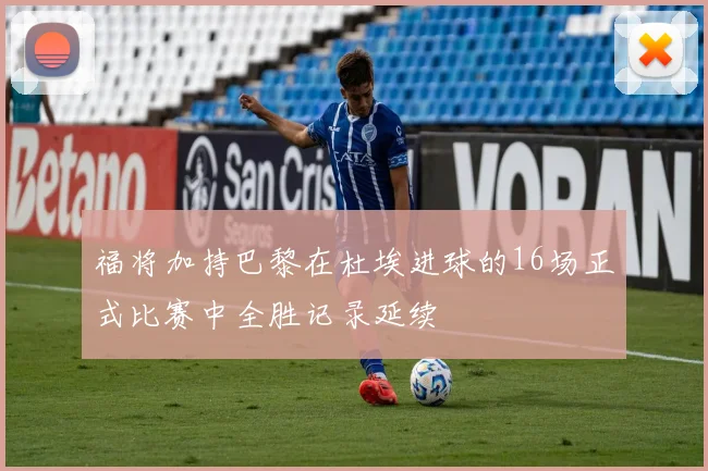 福将加持巴黎在杜埃进球的16场正式比赛中全胜记录延续