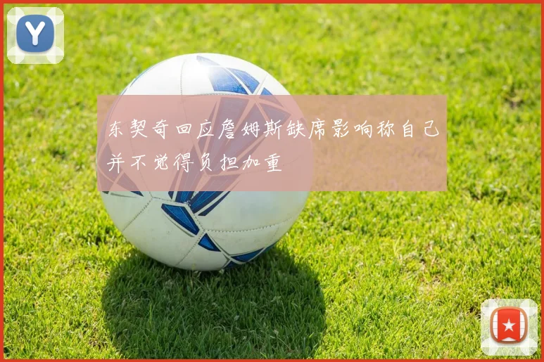 东契奇回应詹姆斯缺席影响称自己并不觉得负担加重