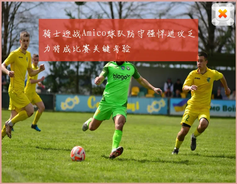 骑士迎战Amico球队防守强悍进攻乏力将成比赛关键考验
