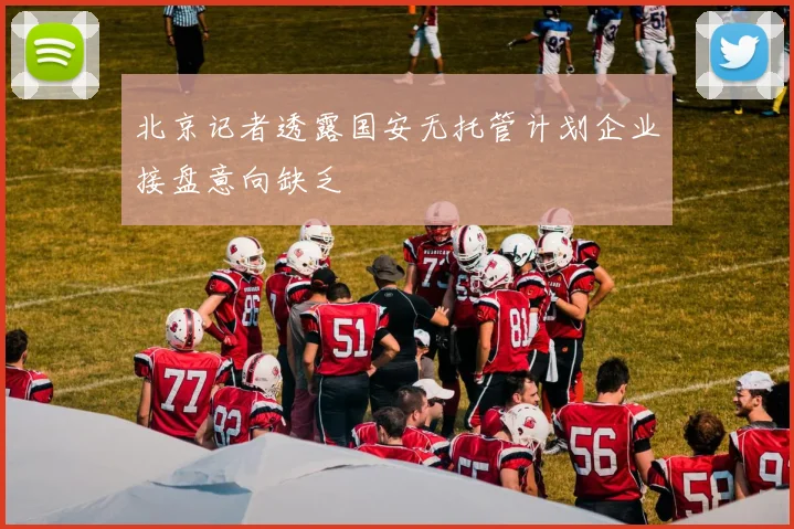 北京记者透露国安无托管计划企业接盘意向缺乏