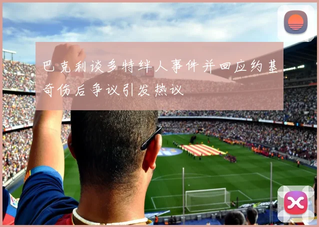 巴克利谈多特绊人事件并回应约基奇伤后争议引发热议