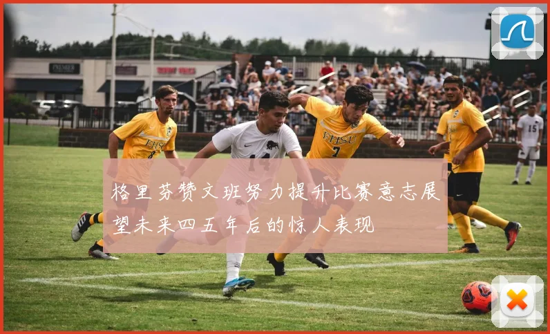 格里芬赞文班努力提升比赛意志展望未来四五年后的惊人表现