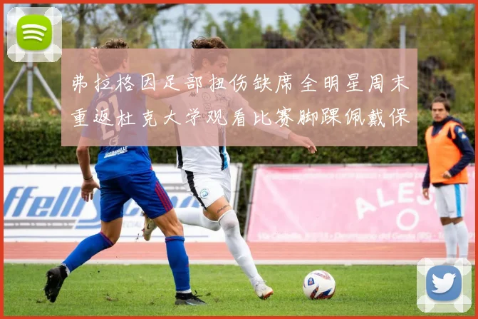 弗拉格因足部扭伤缺席全明星周末重返杜克大学观看比赛脚踝佩戴保护靴