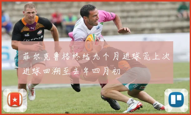 菲尔克鲁格终结九个月进球荒上次进球回溯至去年四月初
