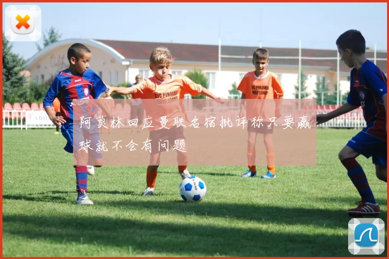 阿莫林回应曼联名宿批评称只要赢球就不会有问题